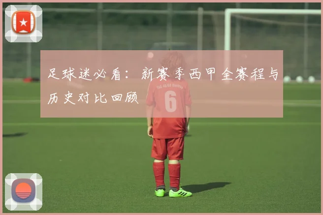 足球迷必看：新赛季西甲全赛程与历史对比回顾