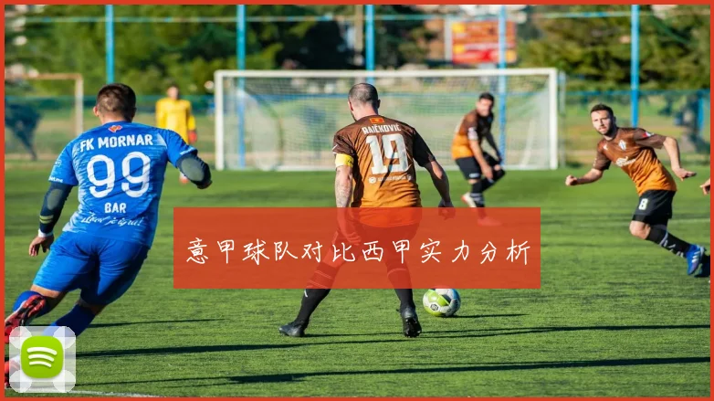 意甲球队对比西甲实力分析