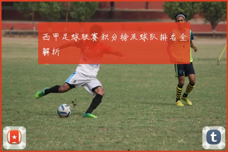 西甲足球联赛积分榜及球队排名全解析