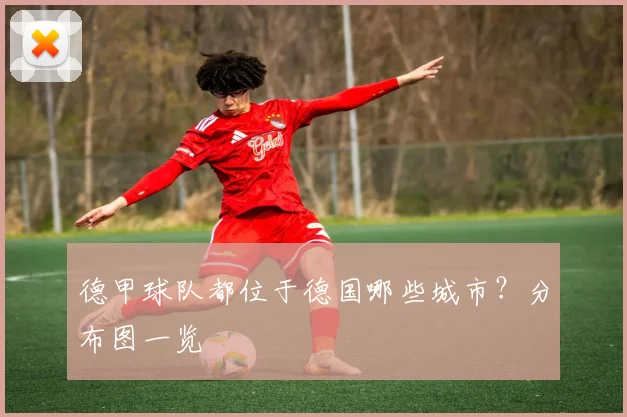 德甲球队都位于德国哪些城市？分布图一览