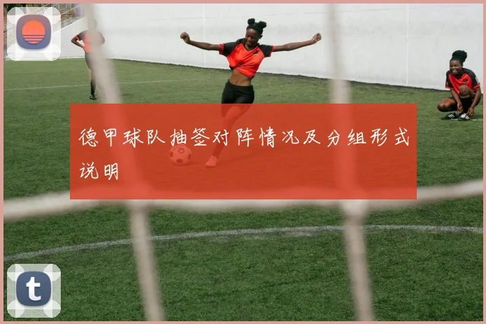 德甲球队抽签对阵情况及分组形式说明
