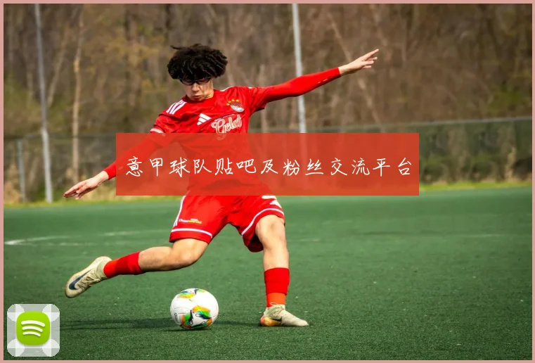 意甲球队贴吧及粉丝交流平台