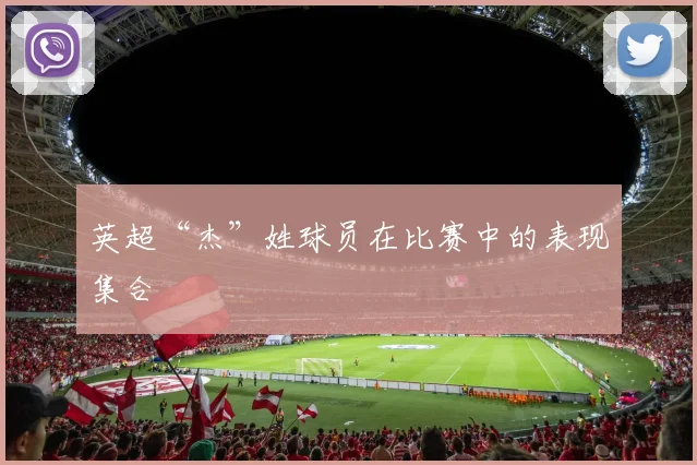 英超“杰”姓球员在比赛中的表现集合