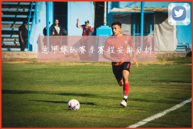 意甲球队赛季赛程安排分析